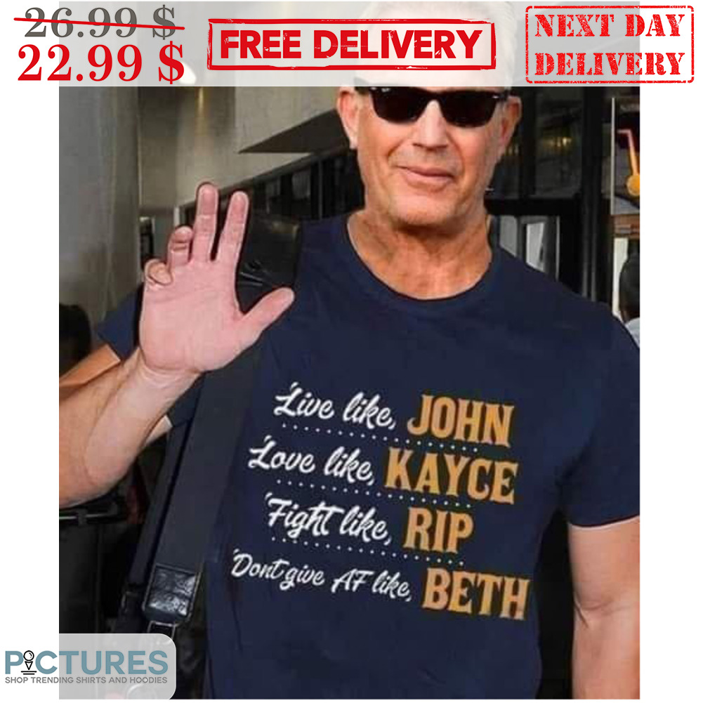 Live Like John Love Like Kayce Fight Like Rip Don't Give AF Like Beth Shirt