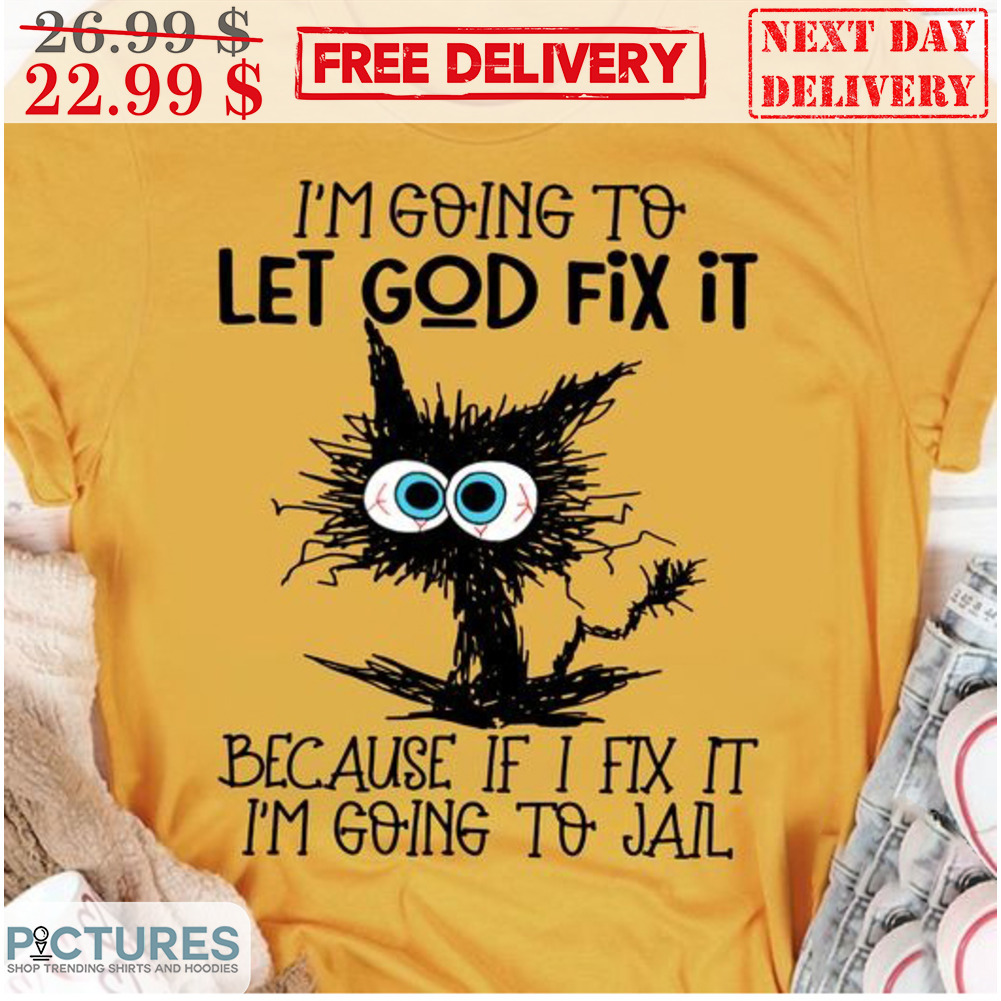 Black Cat I'm Going To Let God Fix It Because If I Fix It I'm Going To Jail Shirt