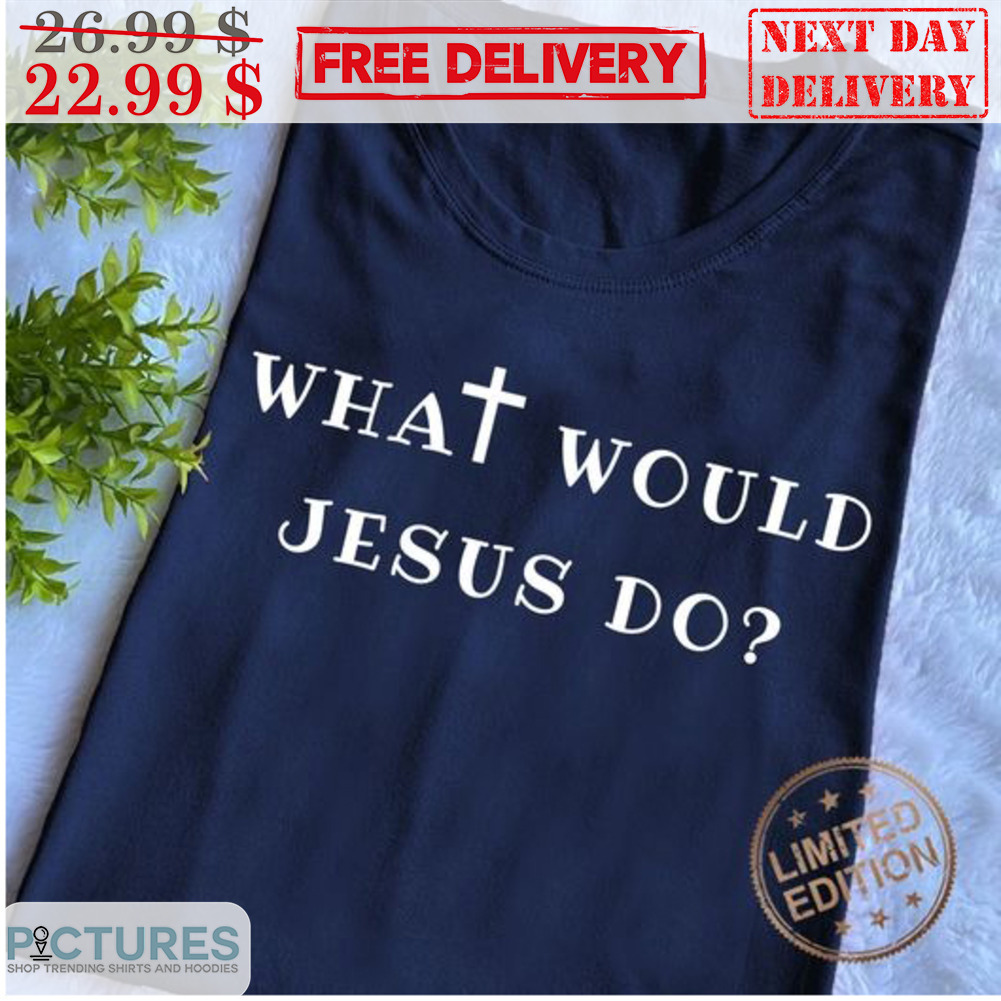 What Would Jesus Do Christian Shirt