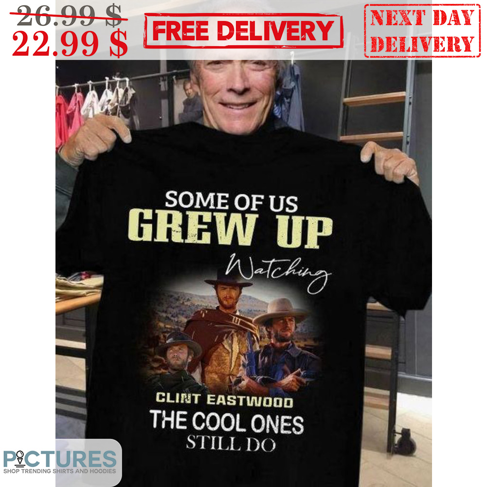 Some Of Us Grew Up Watching Clint Eastwood The Cool Ones Still Do Vintage Shirt