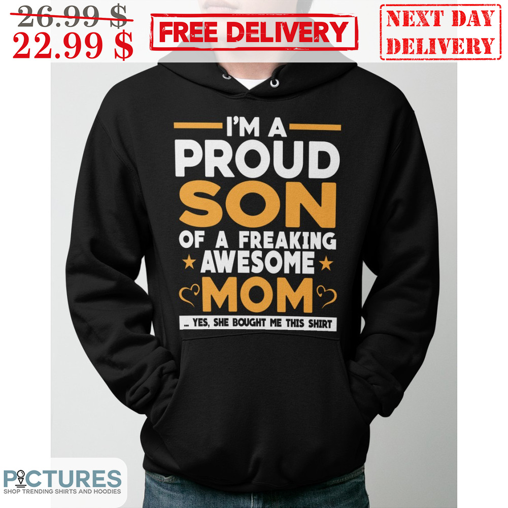 I'm A Proud Son Of A Freaking Awesome Mom Yes She Bought Me This Shirt