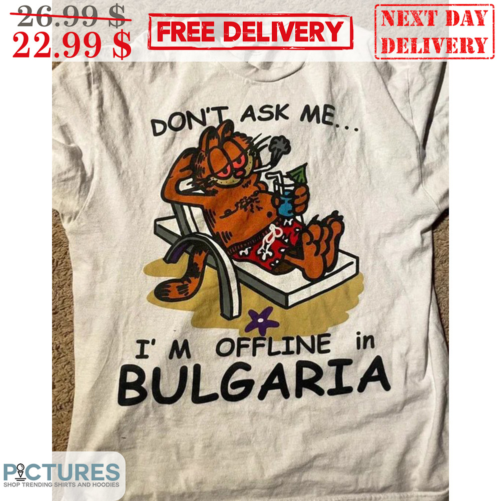 Garfield Don't Ask Me I'm Offline In Bulgaria Shirt