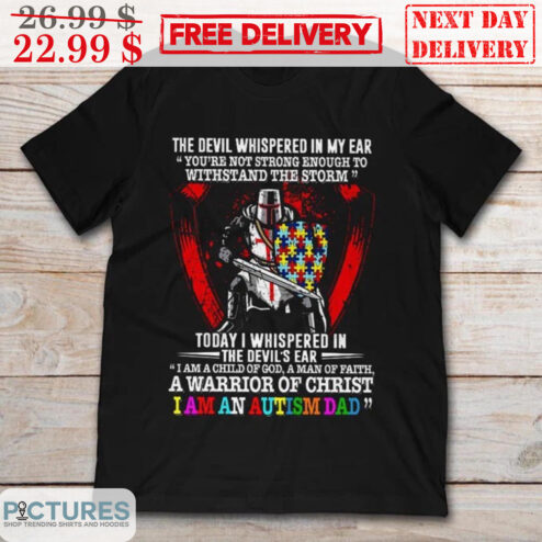 The Devil Whispered In My Ear You're Not Strong Enough To Withstand The Storm Today I Whispered In The Devil's Ear I Am A Child Of God A Man Of Faith A Warrior Of Christ I Am An Autism Dad Shirt
