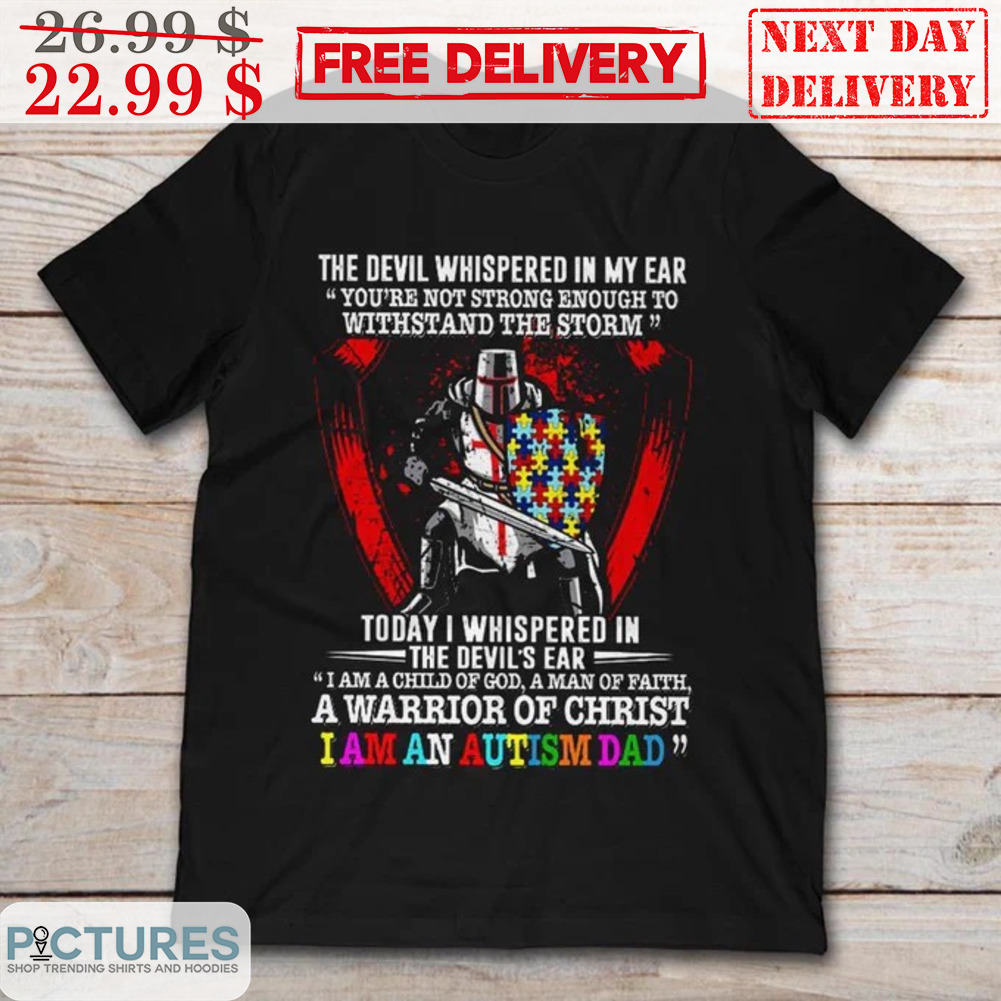 The Devil Whispered In My Ear You're Not Strong Enough To Withstand The Storm Today I Whispered In The Devil's Ear I Am A Child Of God A Man Of Faith A Warrior Of Christ I Am An Autism Dad Shirt