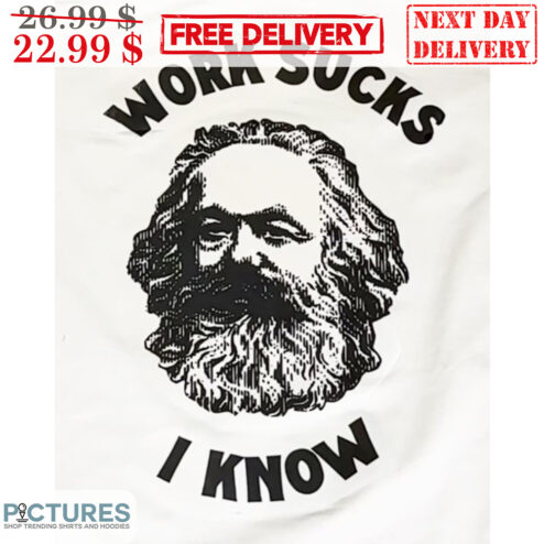 Karl Marx Work Sucks I Know Shirt