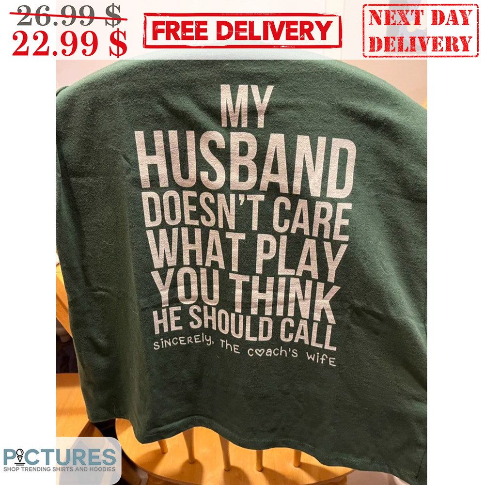 My Husband Doesn't Care What Play You Think He Should Call Sincerely The Coach's Wife Shirt