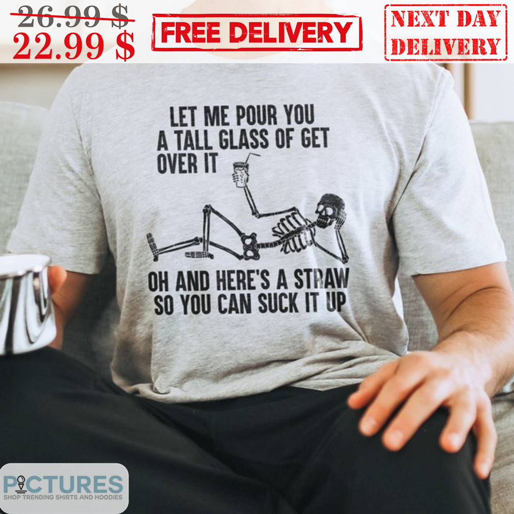Skeleton Let Me Pour You A Tall Glass Of Get Over It Shirt