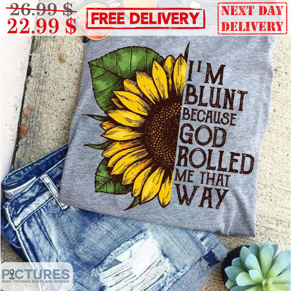 Sunflower I'm Blunt Because God Rolled Me That Way Vintage Shirt