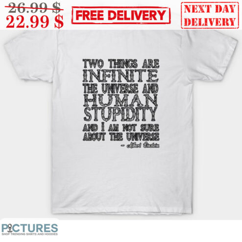 Two Things Are Infinite The Universe And Human Stupidity And I Am Not Sure About The Universe Shirt