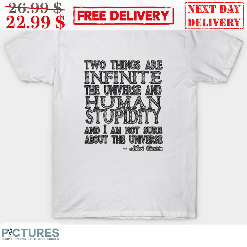 Two Things Are Infinite The Universe And Human Stupidity And I Am Not Sure About The Universe Shirt