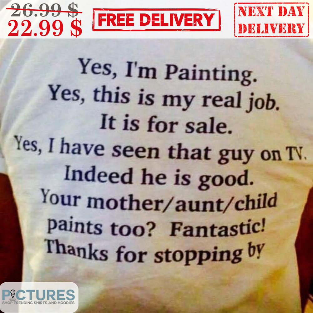 Yes I'm Painting Yes This Is My Real Job It Is For Sale Shirt