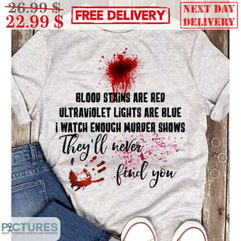 Blood Stains Are Red Ultraviolet Lights Are Blue I Watch Enough Murder Shows They'll Never Find You Shirt