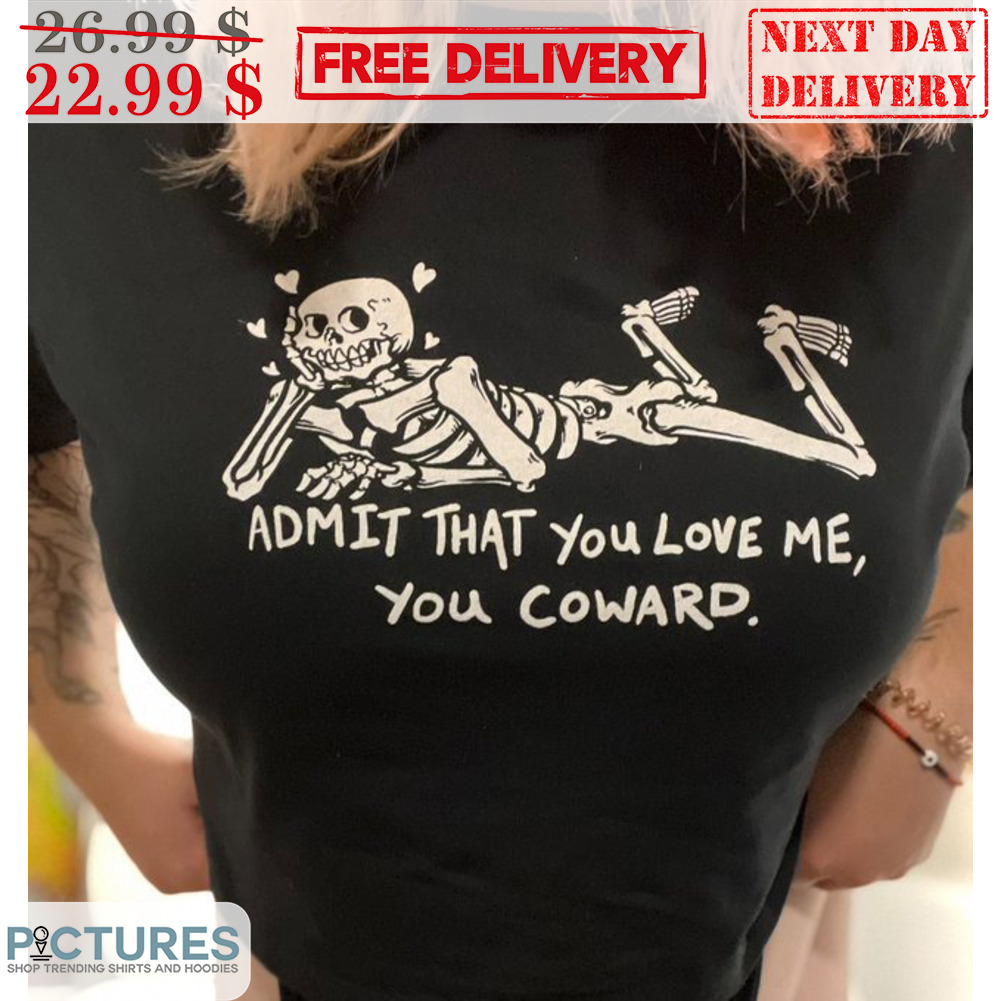 Skeleton Admit That You Love Me You Coward Shirt