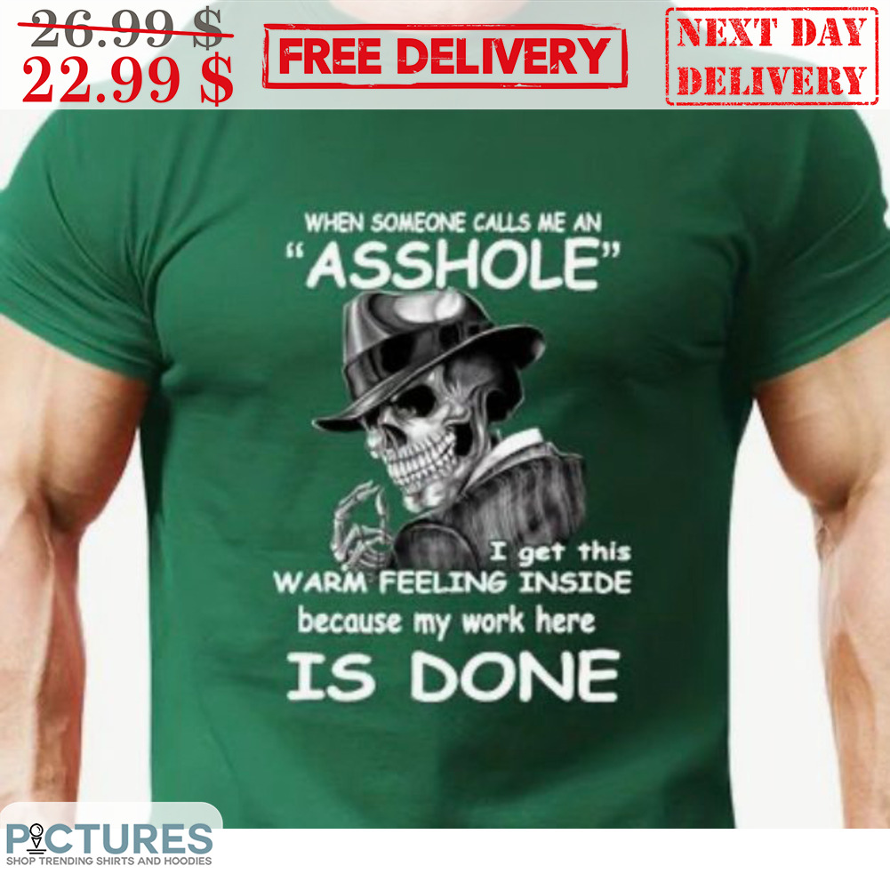 When Someone Calls Me An Asshole I Get This Warm Feeling Inside Because My Work Here Is Done Shirt