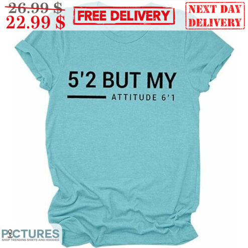 5'2 But My Attitude 6'1 Shirt