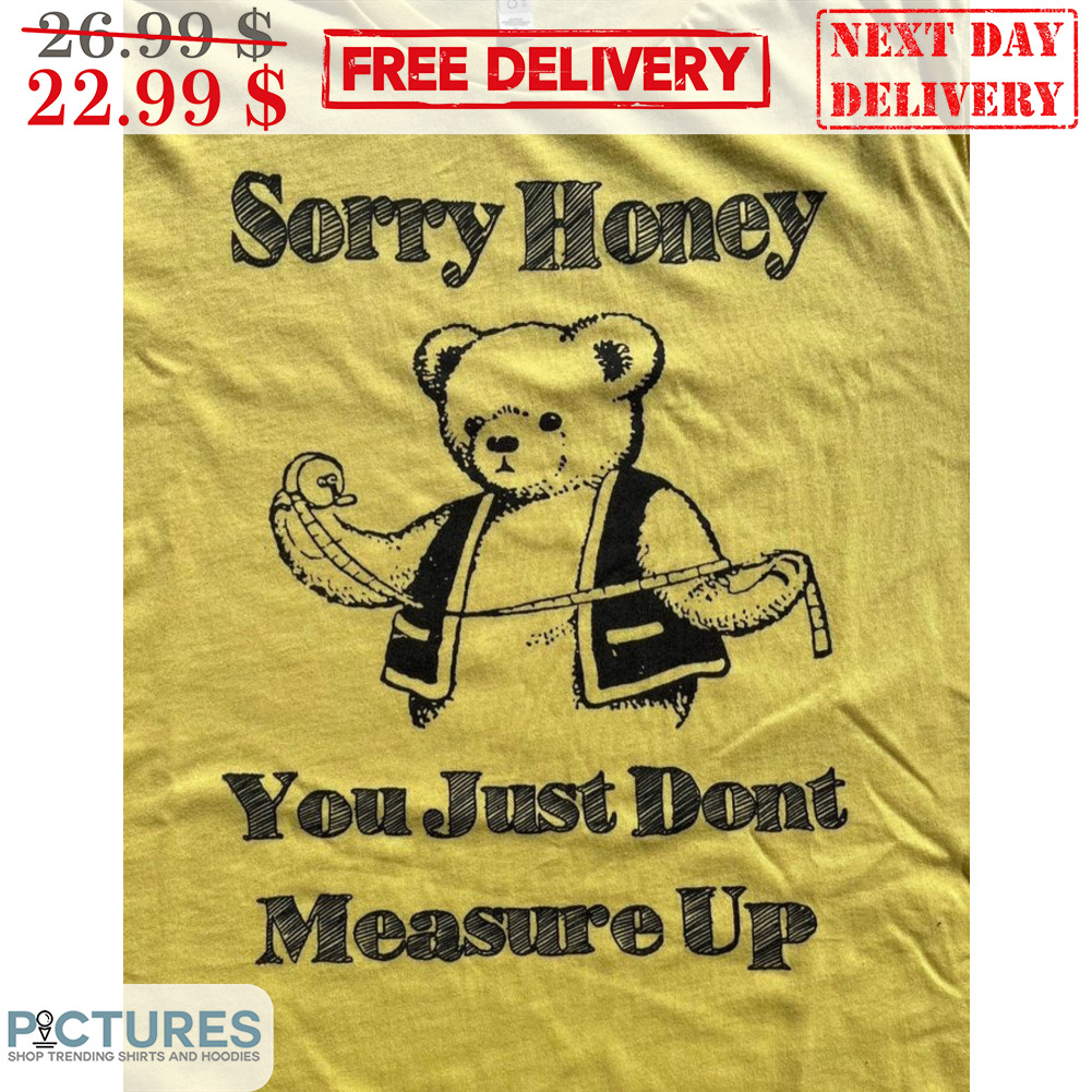 Bear Sorry Honey You Just Don't Measure Up Shirt
