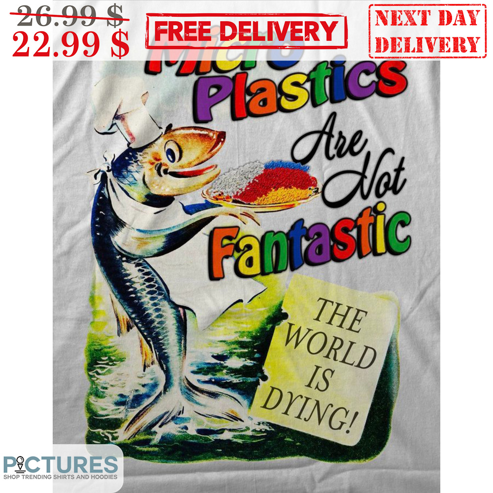Fish Chef Micro Plastic Are Not Fantastic The World Is Dring Shirt