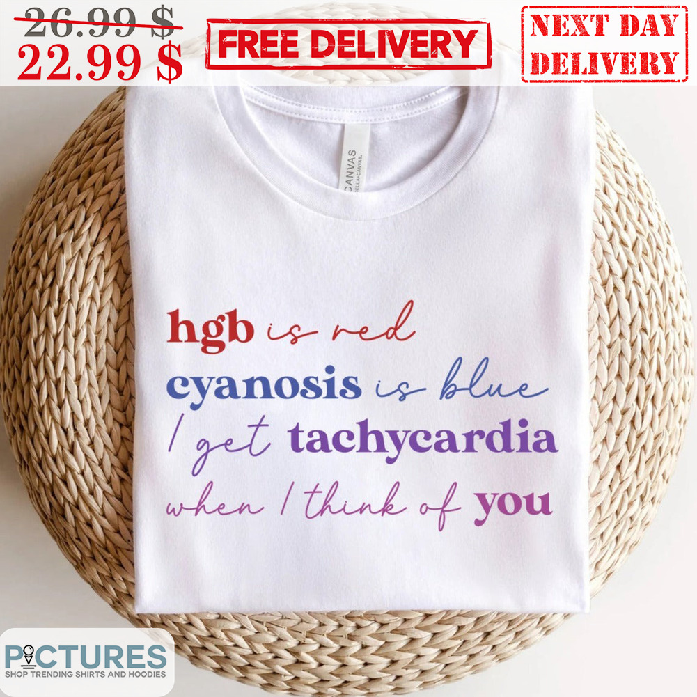 Hgb Is Red Cyanosis Is Blue I Get Tachycardia When I Think Of You Shirt
