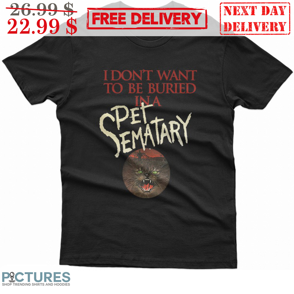 I Don't Want To Be Buried In A Pet Sematary Cat Shirt