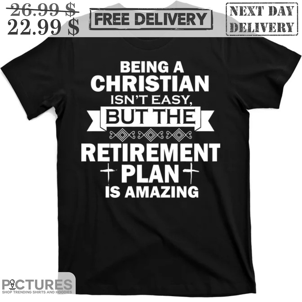 Being A Christian Isn't Easy But The Retirement Plan Is Amazing Shirt