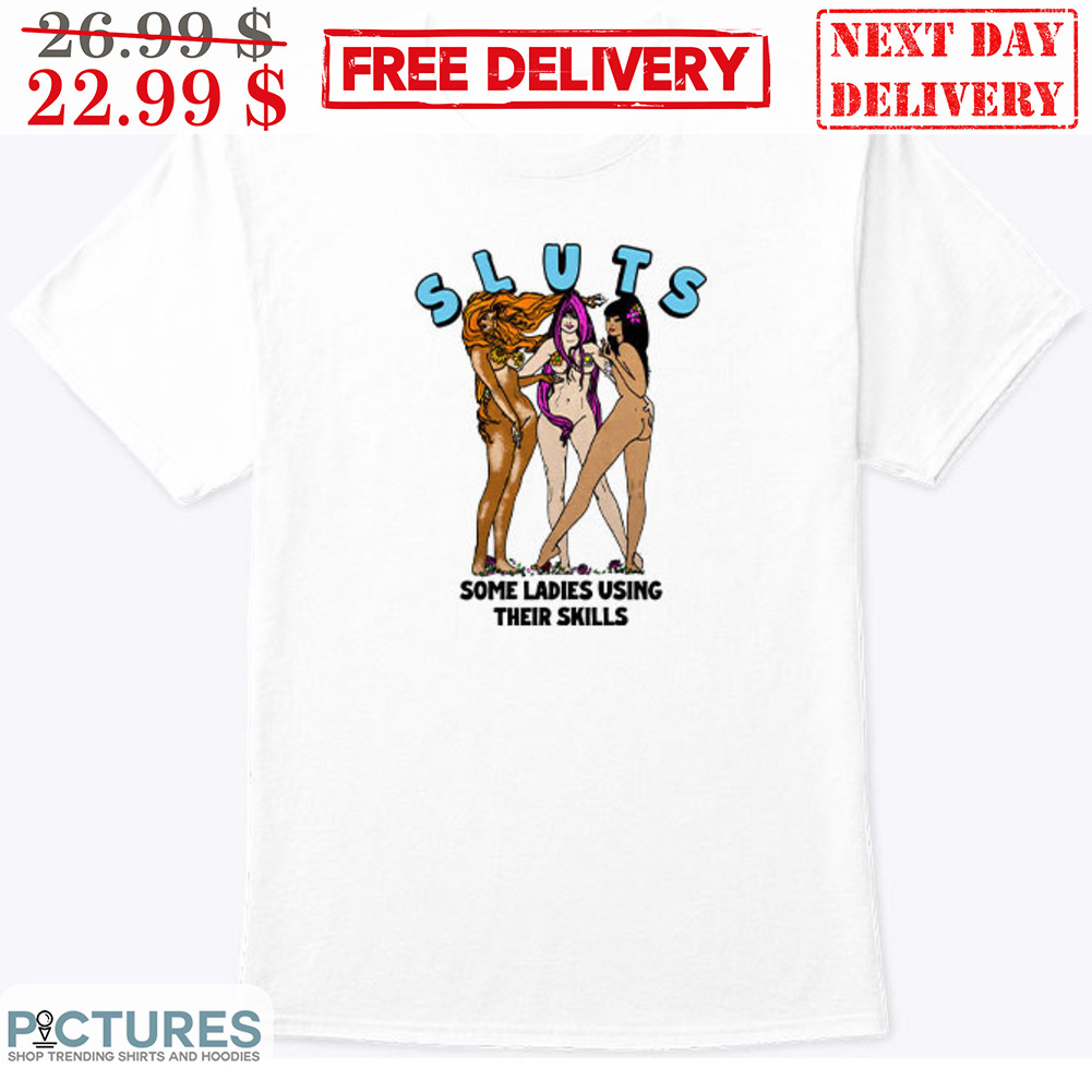 Sexy Ladies Sluts Some Ladies Using Their Skills Shirt