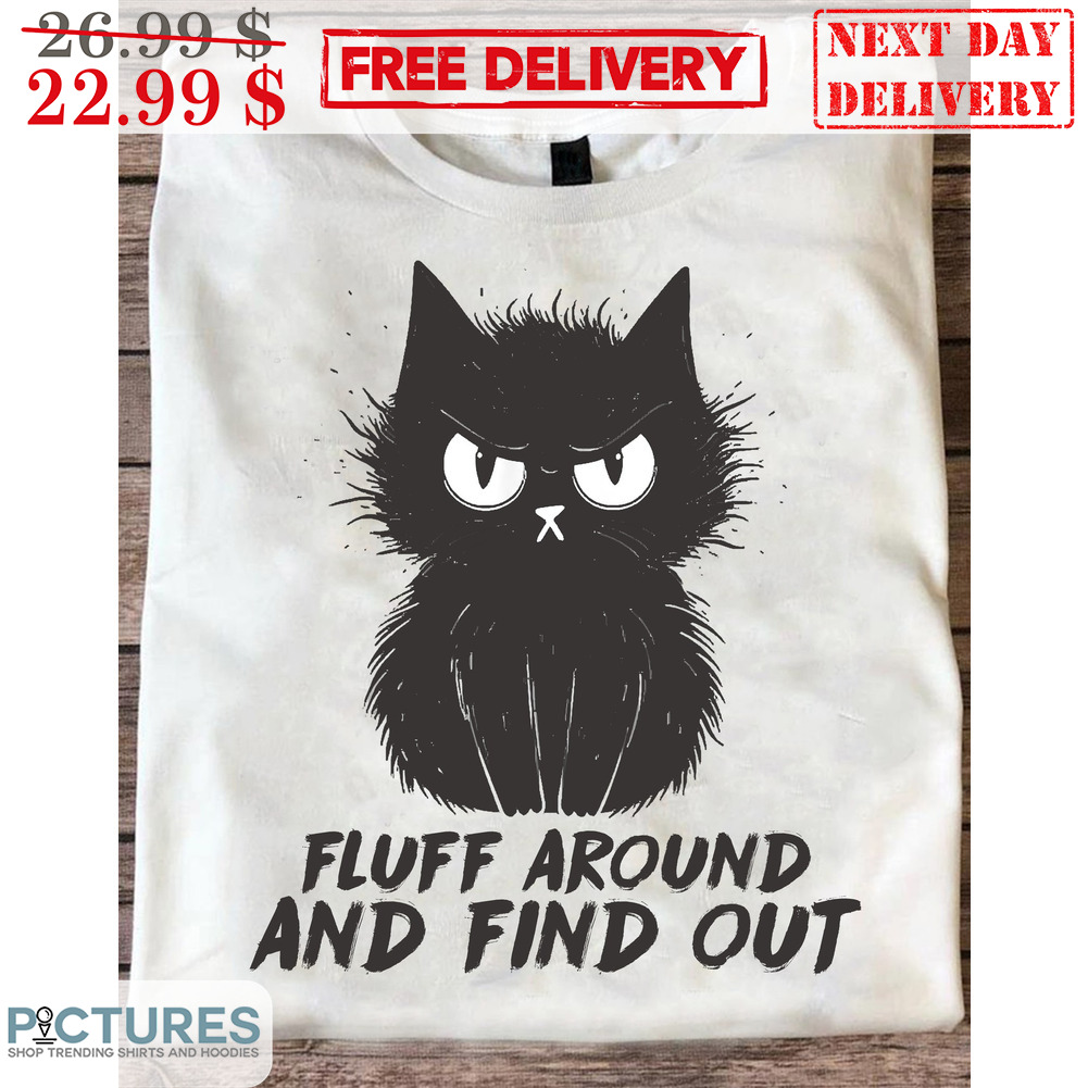 Black Cat Fluff Around And Find Out Shirt
