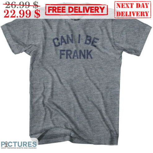 Can I Be Frank Shirt