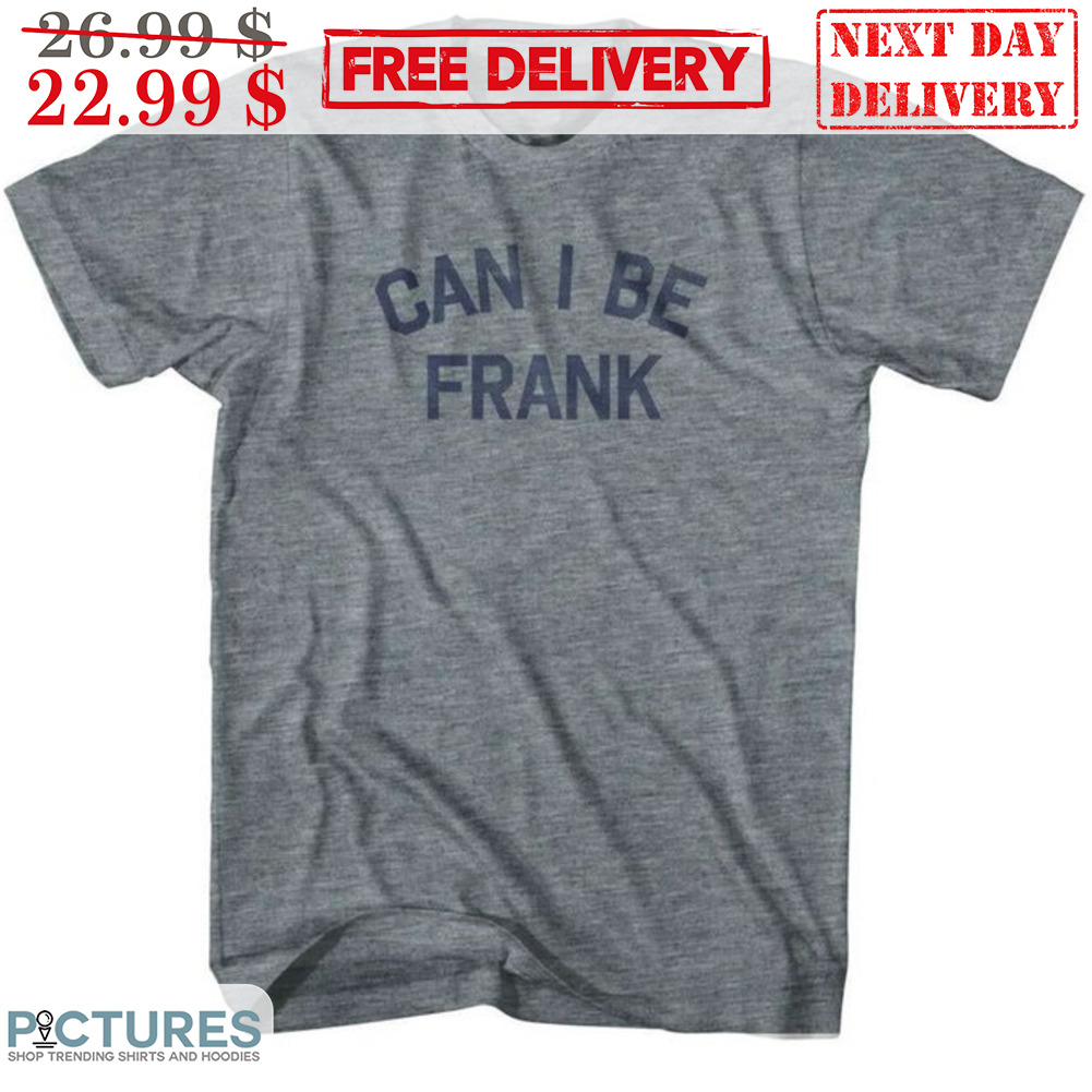 Can I Be Frank Shirt