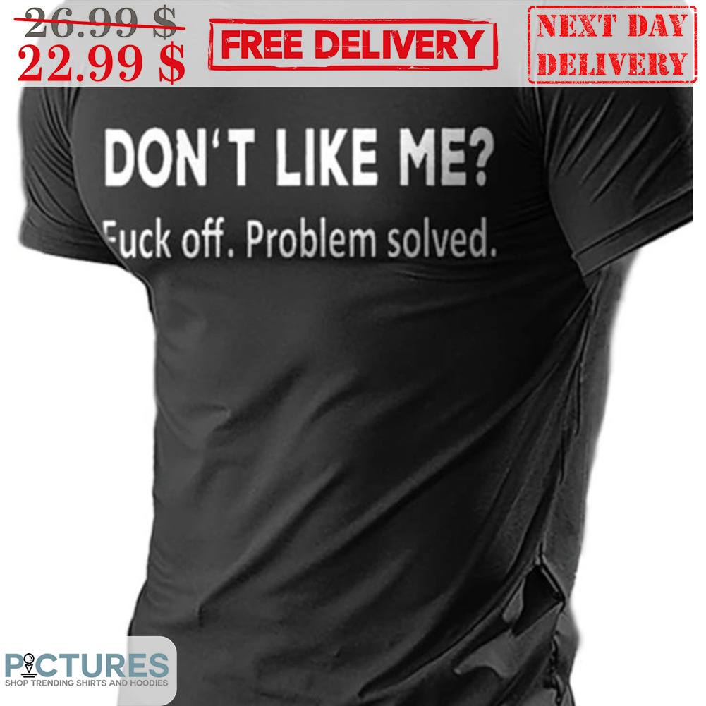 Don't Like Me Fuck Off Problem Solved Shirt