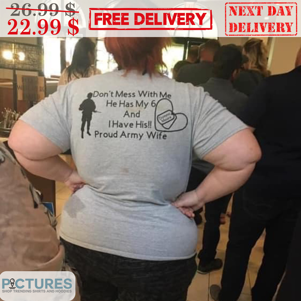 Don't Mess With Me He Has My 6 And I Have His Proud Army Wife Shirt