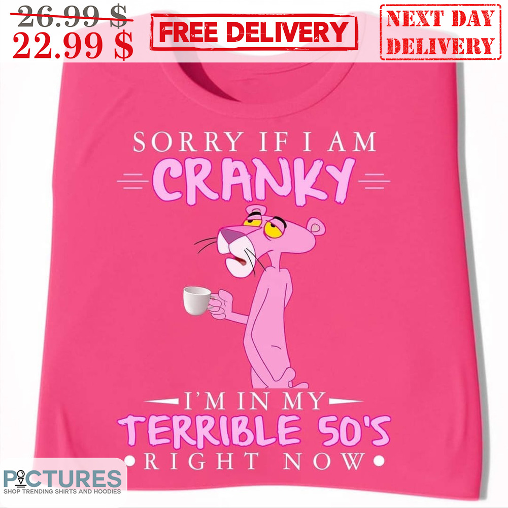 Pink Panther Sorry If I Am Cranky I'm In My Terrible 50's Right Now Shirt