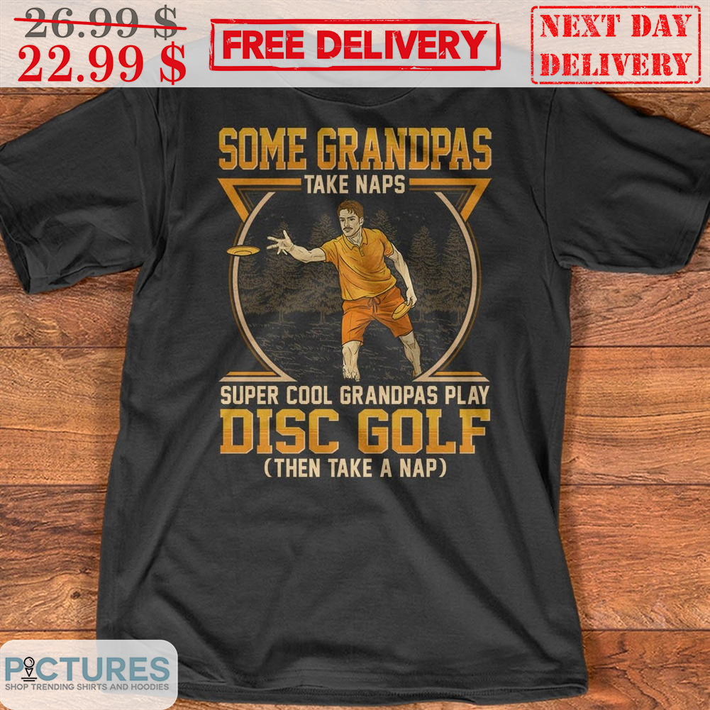 Some Grandpas Take Naps Super Cool Grandpas Play Disc Golf Then Take A Nap Shirt