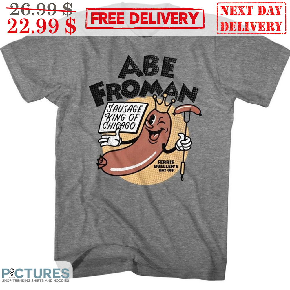 Abe Froman Sausage King of Chicago Ferris Bueller's Day Off Shirt Abe Froman Sausage King of Chicago Ferris Bueller's Day Off Shirt