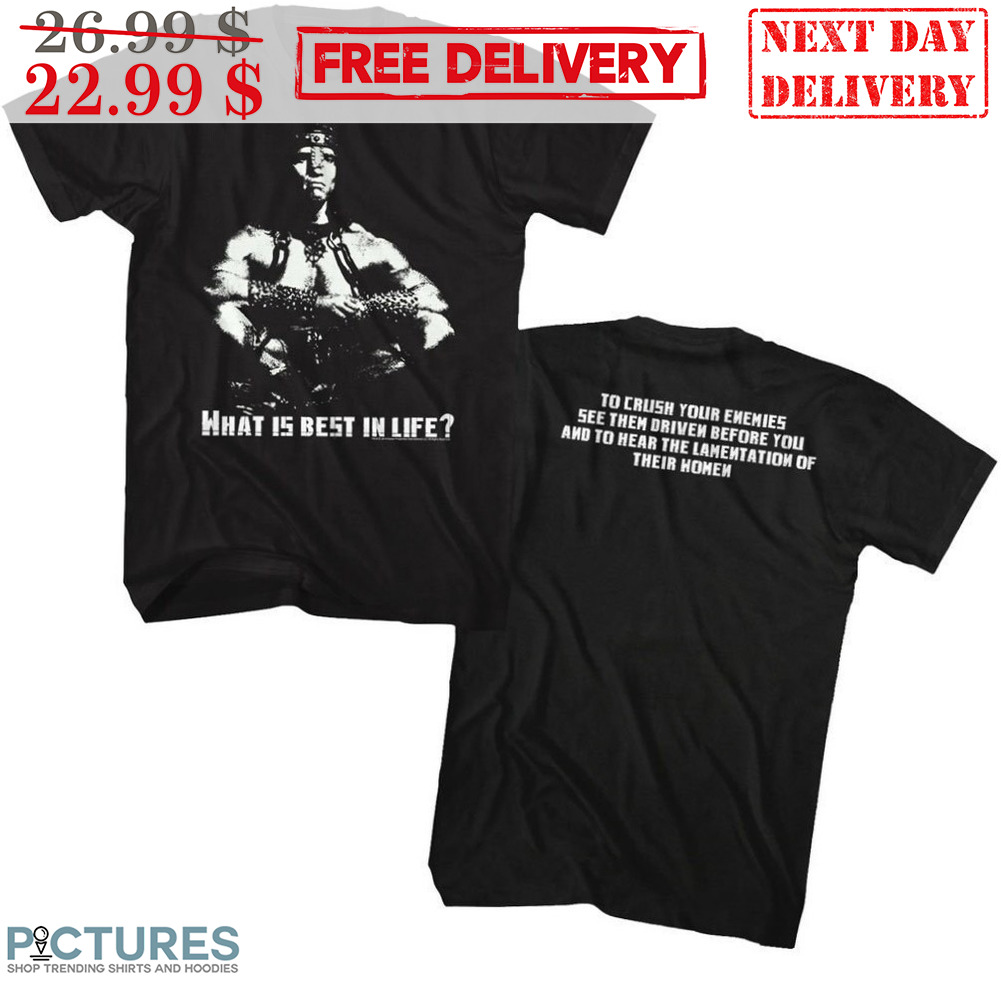 Conan the Barbarian What Is Best In Life To Crush Your Enemies See Them Driven Before You And To Hear The Lamentation Of Their Homen Shirt