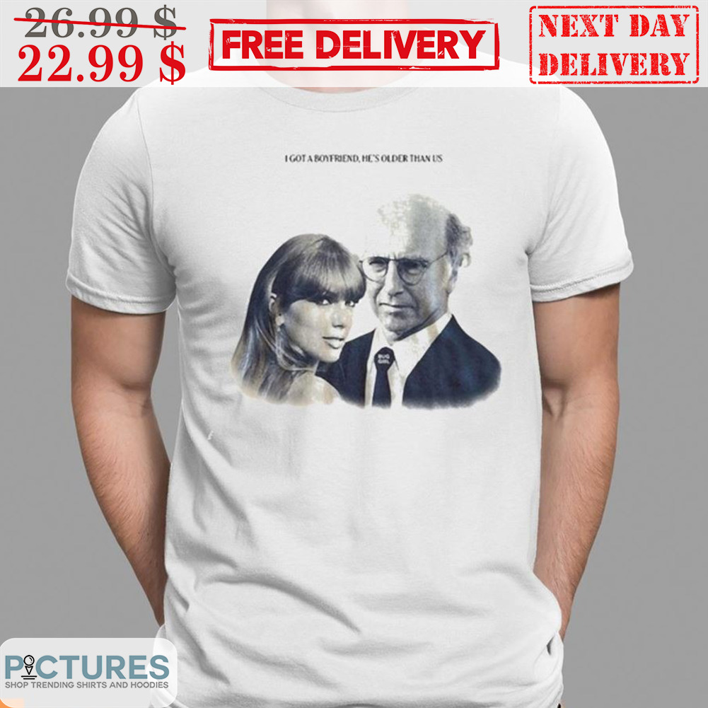 I Got A Boyfriend He's Older Than Us Shirt