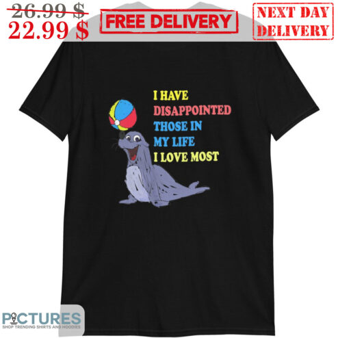 Sea Lion I Have Disappointed Those In My Life I Love Most Shirt