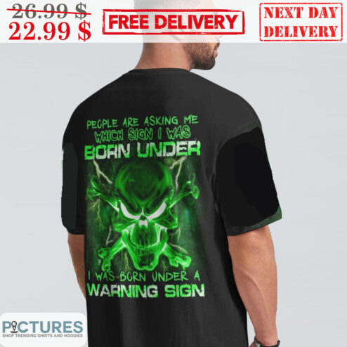 Skull Green People Are Asking Me Which Sign I Was Born Under I Was Born Under A Warning Sign Shirt