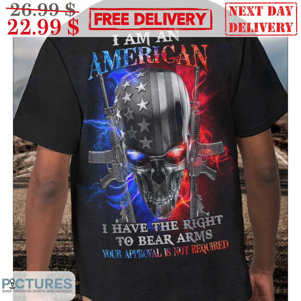 Skull Gun I Am An American I Have The Right To Bear Arms You Approval Is Not Required Shirt