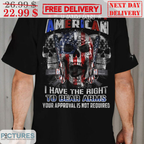 Skull I Am An American I Have The Right To Bear Arms Your Approval Is Not Required Shirt