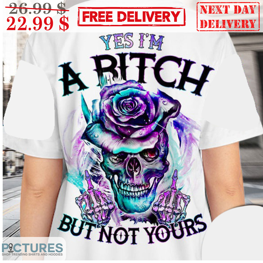 Skull Middle Finger Roses Yes I'm A Bitch But Not Yours Shirt