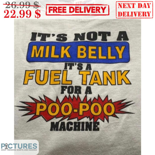 It's Not A Milk Belly It's A Fuel Tank For A Poo-Poo Machine Shirt