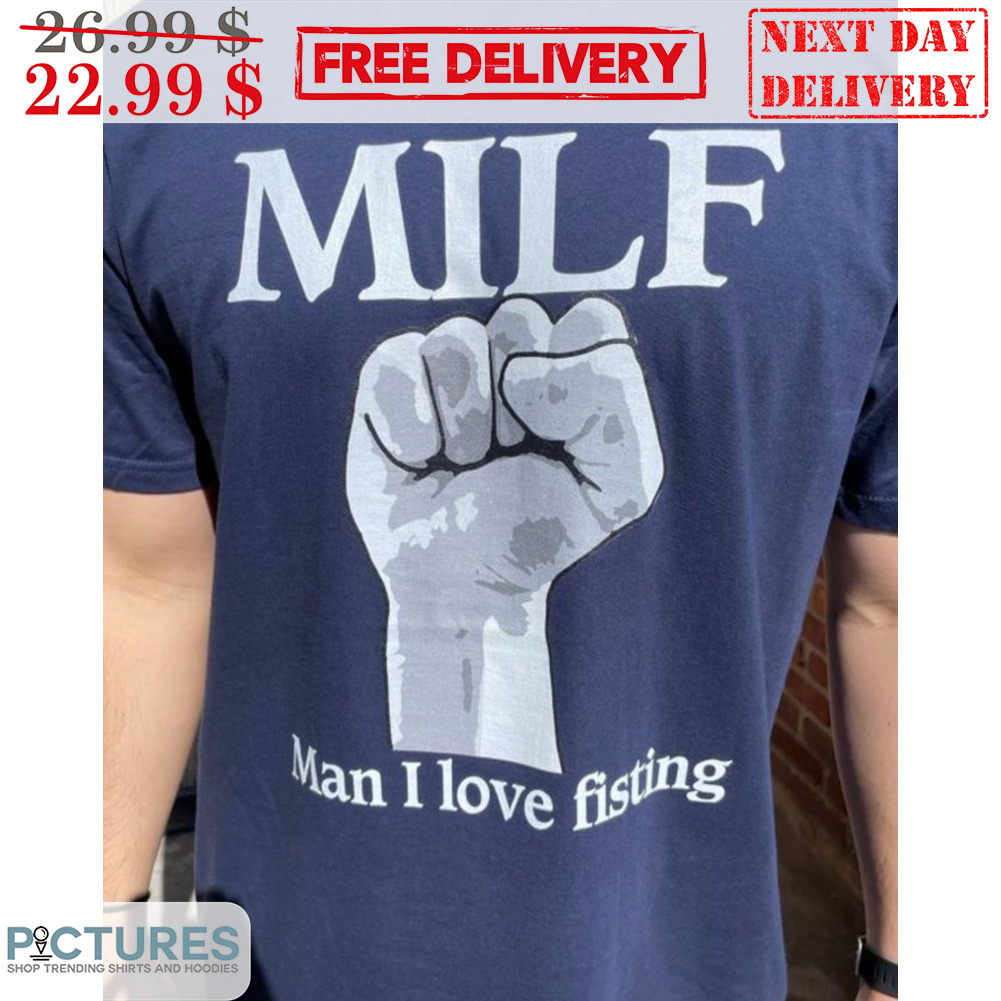 MILF Man I Love Fisting Shirt