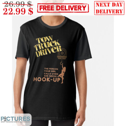 Tow Truck Driver The Person Your Girl Calls When She Needs A Hook-Up Shirt