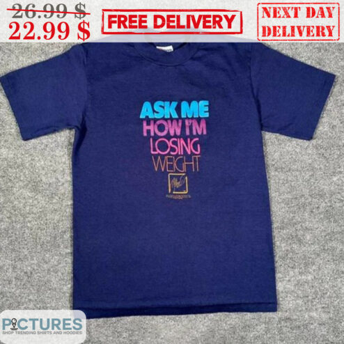 Ask Me How I'm Losing Weight Shirt