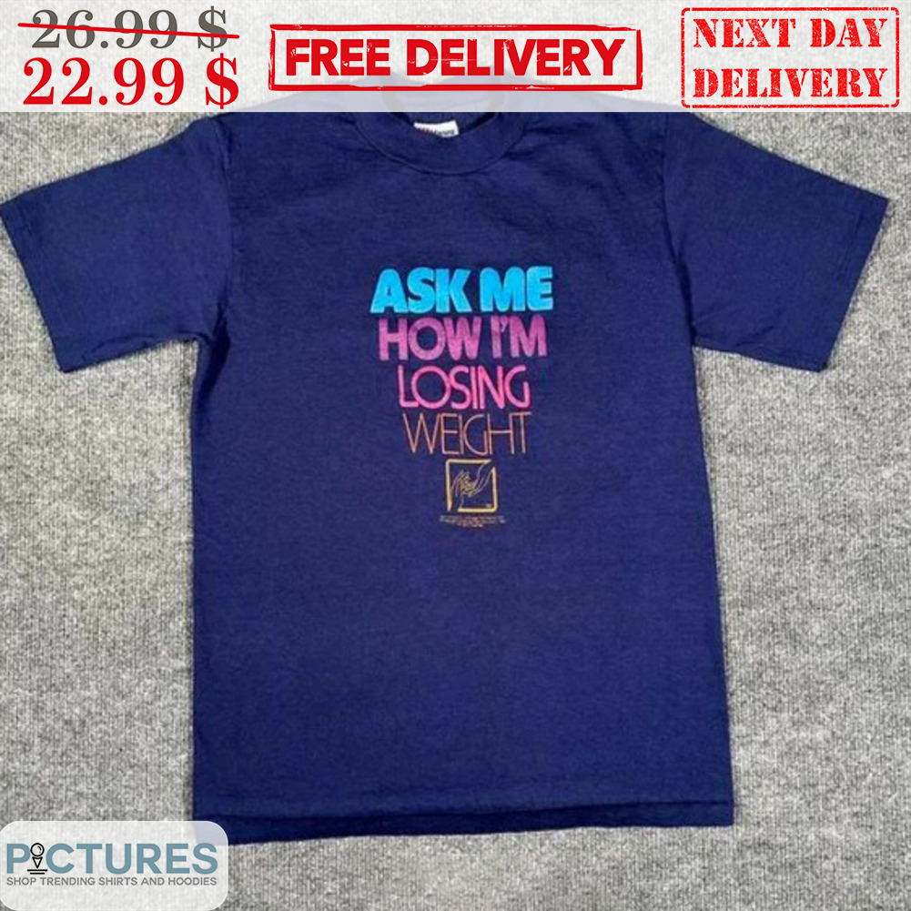 Ask Me How I'm Losing Weight Shirt