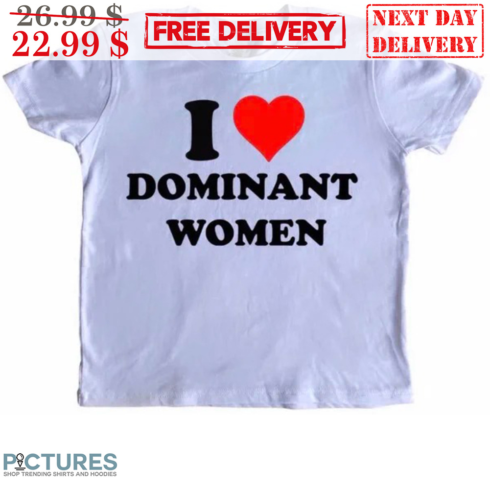 I Love Dominant Women Shirt