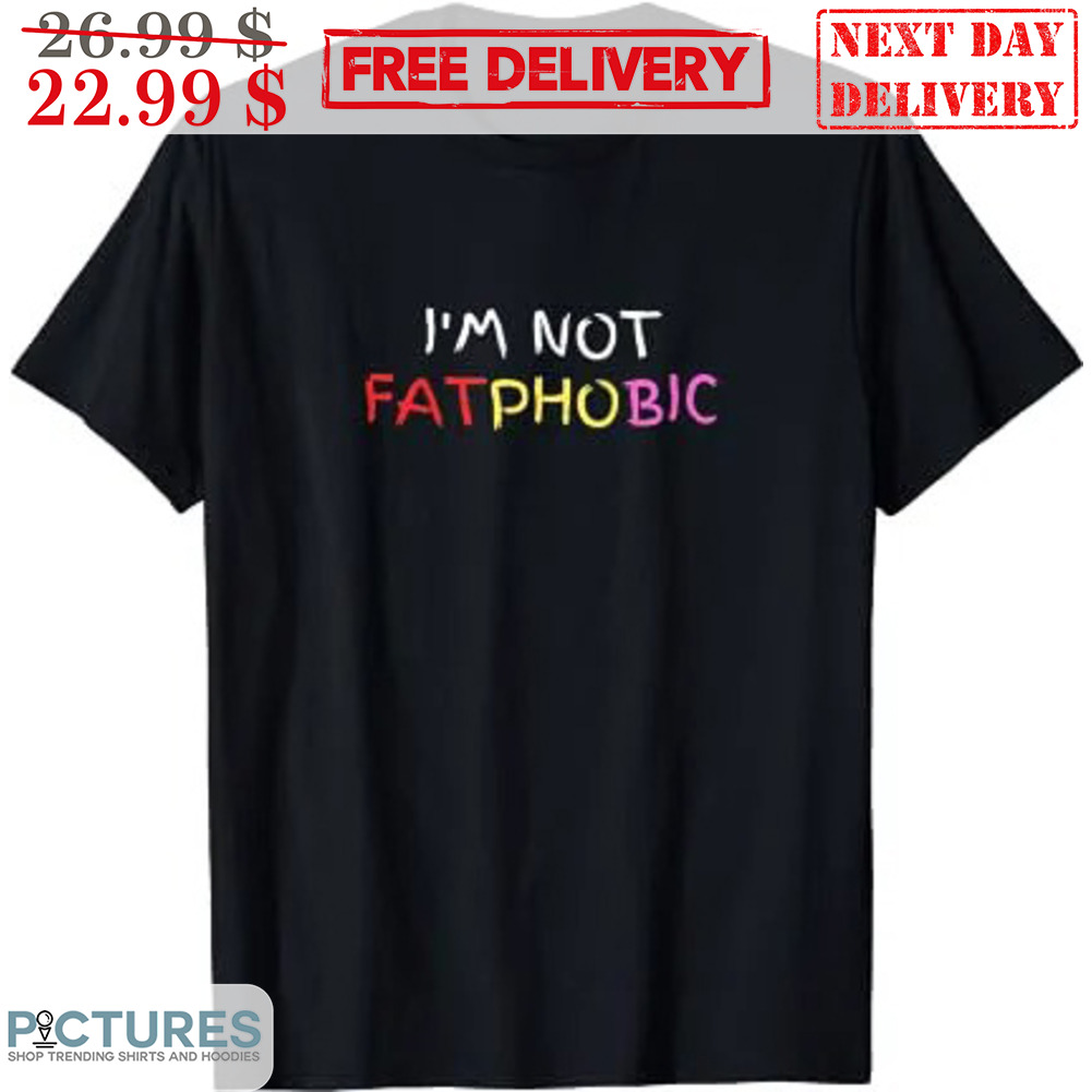 I'm Not Fatphobic Shirt
