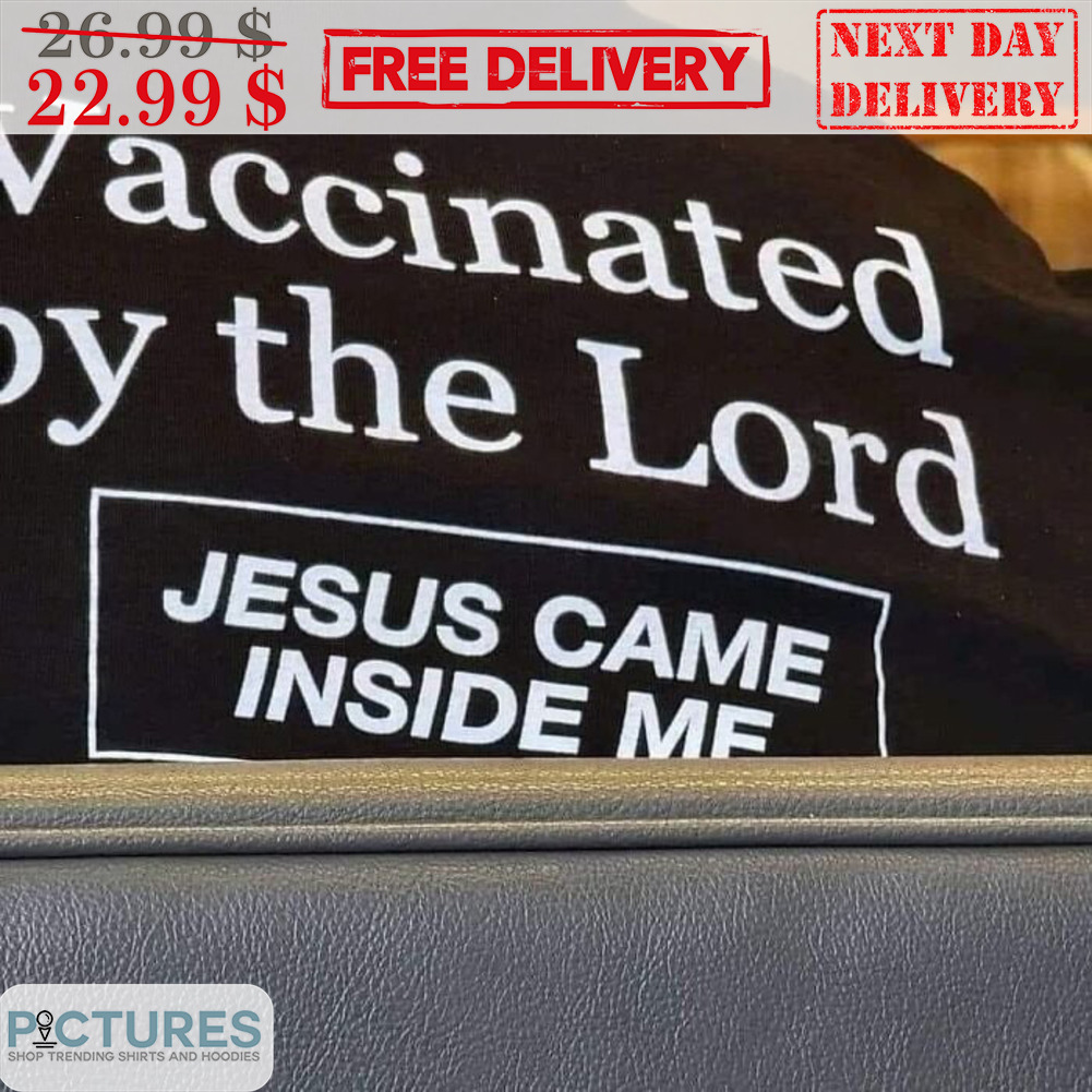 Vaccinated By The Lord Jesus Came Inside Me Shirt