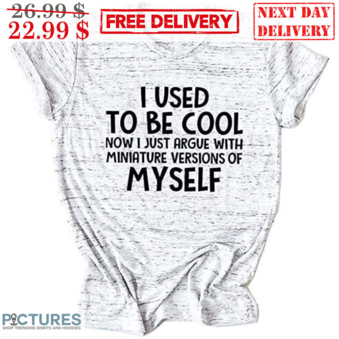 I Used Be Cool Now I Just Argue With Miniature Version Of Myself Shirt