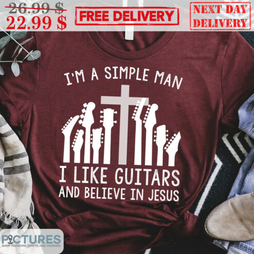 I'm A Simple Man I Like Guitars And Believe In Jesus Shirt